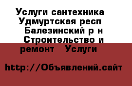 Услуги сантехника - Удмуртская респ., Балезинский р-н Строительство и ремонт » Услуги   